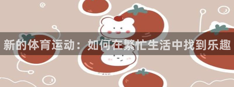 哈哈体育：新的体育运动：如何在繁忙生活中找到乐趣