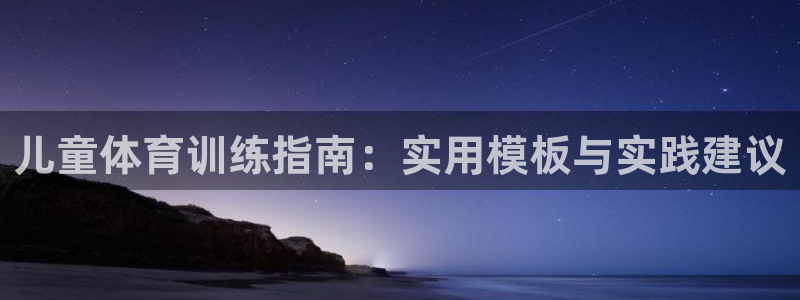 哈哈体育下载：儿童体育训练指南：实用模板与实践建议