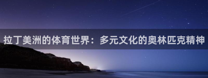 哈哈体育：拉丁美洲的体育世界：多元文化的奥林匹克精神