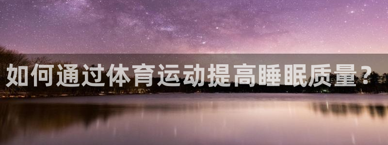 哈哈体育：如何通过体育运动提高睡眠质量？
