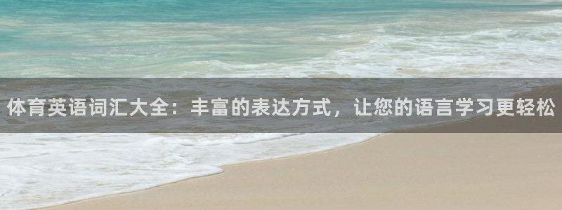 哈哈体育十年：体育英语词汇大全：丰富的表达方式，让您的语言学习更轻松