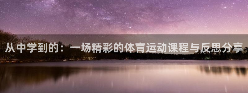 哈哈体育：从中学到的：一场精彩的体育运动课程与反思分享